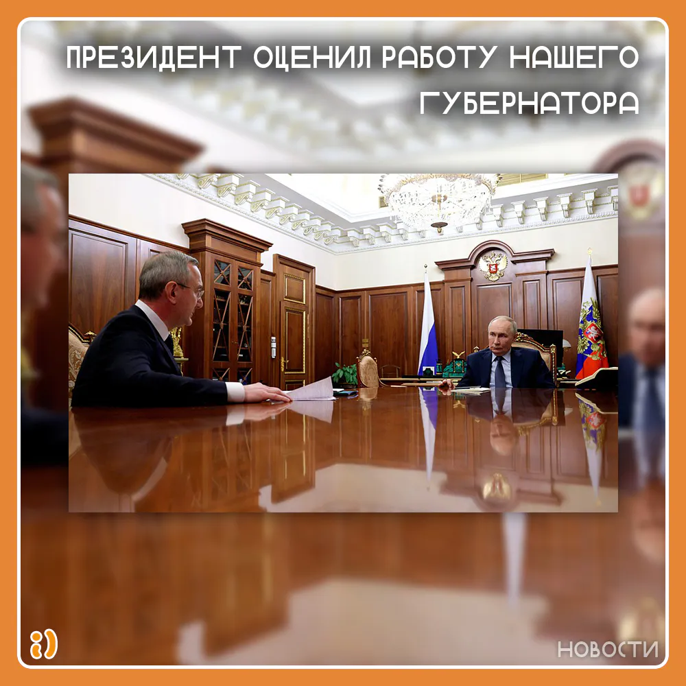 ПРЕЗИДЕНТ ОЦЕНИЛ РАБОТУ НАШЕГО ГУБЕРНАТОРА