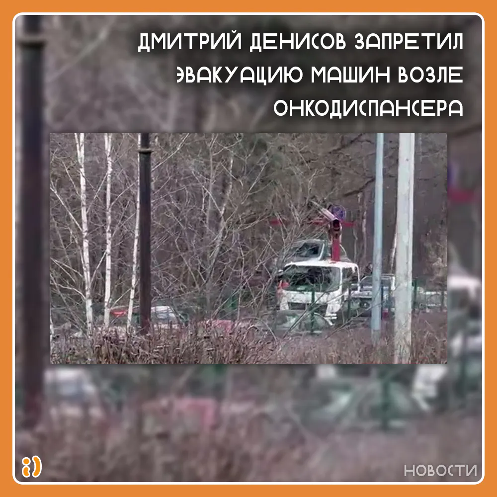 ДМИТРИЙ ДЕНИСОВ ЗАПРЕТИЛ ЭВАКУАЦИЮ МАШИН ВОЗЛЕ ОНКОДИСПАНСЕРА