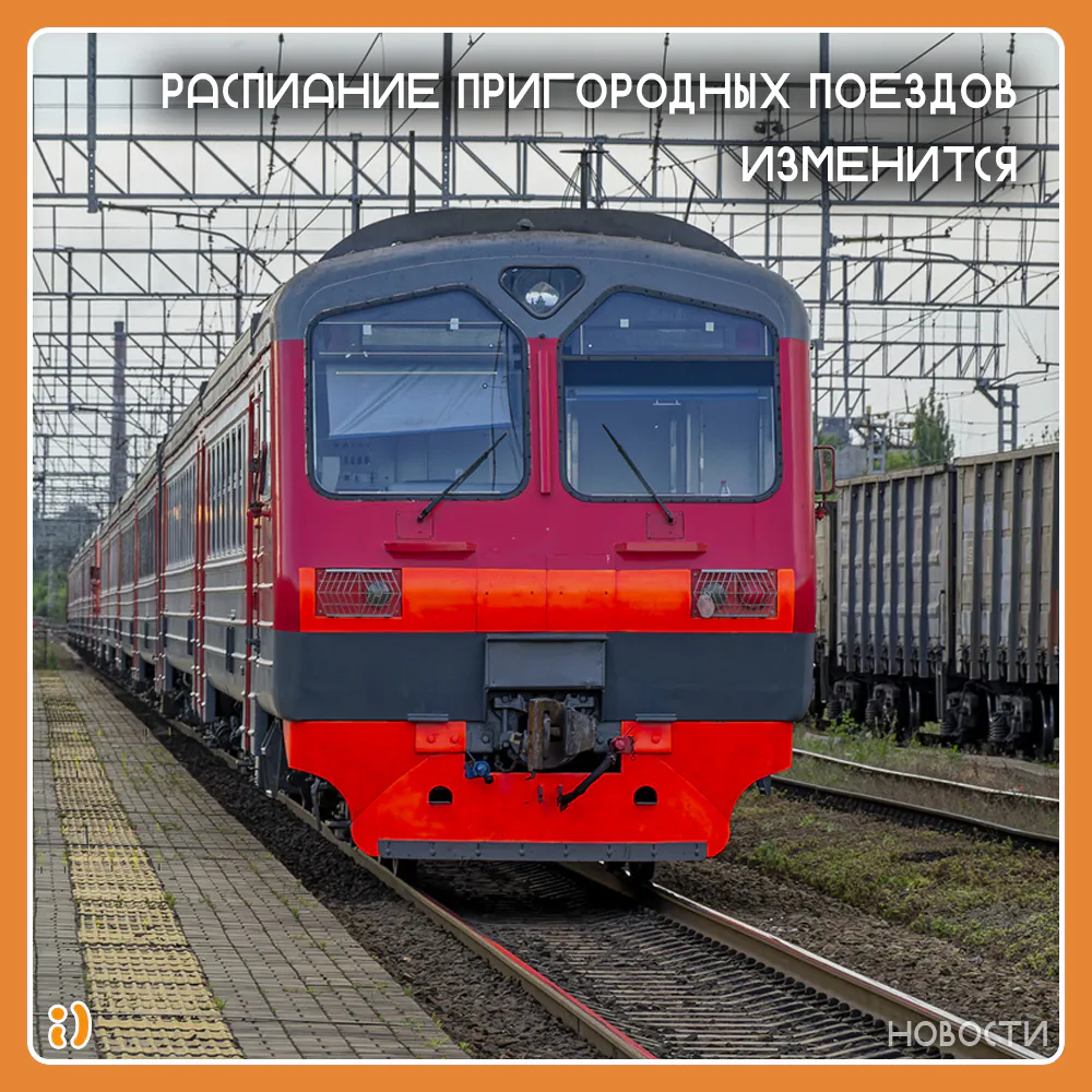 РАСПИАНИЕ ПРИГОРОДНЫХ ПОЕЗДОВ ИЗМЕНИТСЯ